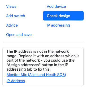 The Check Design pane says “The IP address is not in the network range. Replace it with an address which is part of the network - you could use the "Assign addresses" button in the IP addressing tab to fix this.” followed by links to “Monitor Mix (Allen and Heath SQ5)” and “IP Address”.